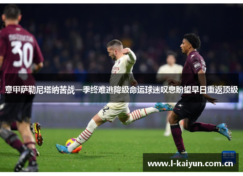 意甲萨勒尼塔纳苦战一季终难逃降级命运球迷叹息盼望早日重返顶级 意甲萨勒尼塔纳苦战一季终难逃降级命运球迷叹息盼望早日重返顶级