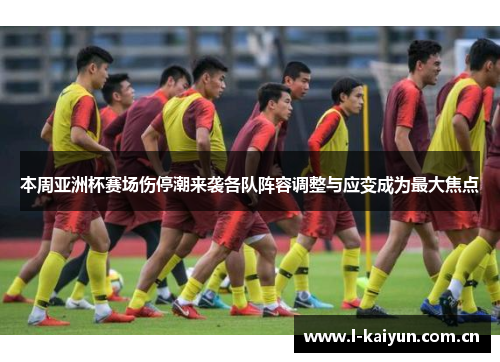 本周亚洲杯赛场伤停潮来袭各队阵容调整与应变成为最大焦点 本周亚洲杯赛场伤停潮来袭各队阵容调整与应变成为最大焦点