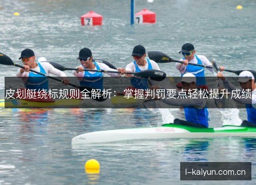 皮划艇绕标规则全解析：掌握判罚要点轻松提升成绩