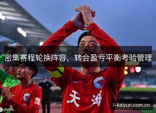 密集赛程轮换阵容,转会盈亏平衡考验管理 密集赛程轮换阵容,转会盈亏平衡考验管理